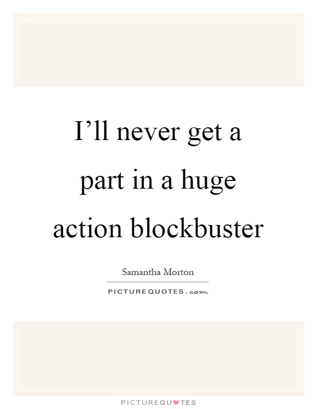 I'll never get a part in a huge action blockbuster Picture Quote #1