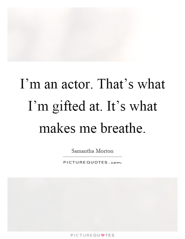 I'm an actor. That's what I'm gifted at. It's what makes me breathe Picture Quote #1