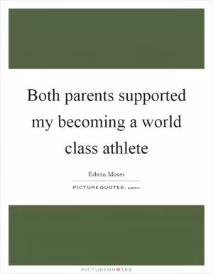 Both parents supported my becoming a world class athlete Picture Quote #1