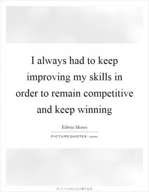 I always had to keep improving my skills in order to remain competitive and keep winning Picture Quote #1