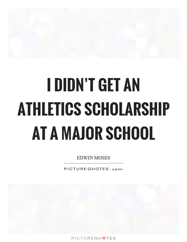 I didn't get an athletics scholarship at a major school Picture Quote #1
