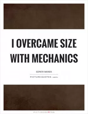 I overcame size with mechanics Picture Quote #1