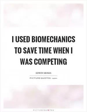I used biomechanics to save time when I was competing Picture Quote #1