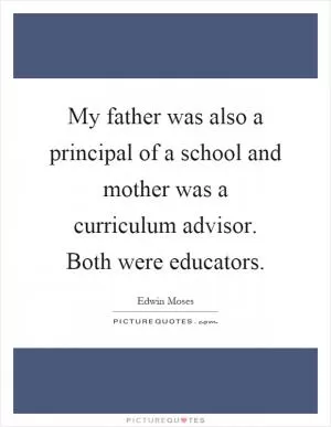 My father was also a principal of a school and mother was a curriculum advisor. Both were educators Picture Quote #1
