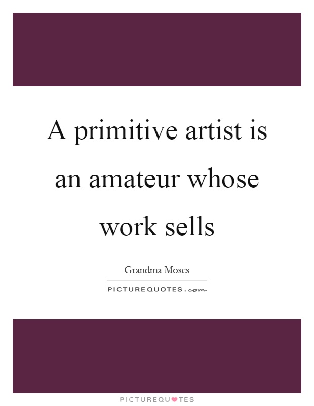 A primitive artist is an amateur whose work sells Picture Quote #1