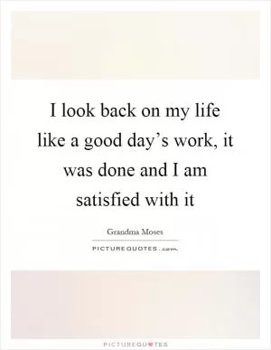I look back on my life like a good day’s work, it was done and I am satisfied with it Picture Quote #1