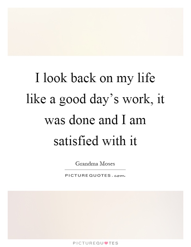I look back on my life like a good day's work, it was done and I am satisfied with it Picture Quote #1