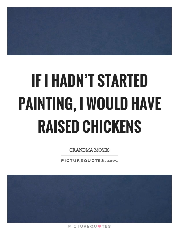 If I hadn't started painting, I would have raised chickens Picture Quote #1