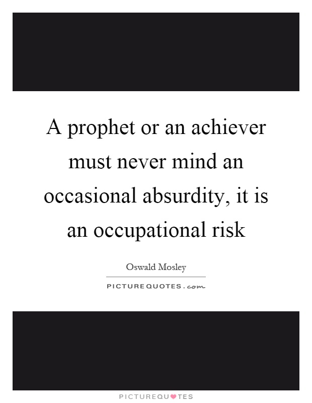 A prophet or an achiever must never mind an occasional absurdity, it is an occupational risk Picture Quote #1