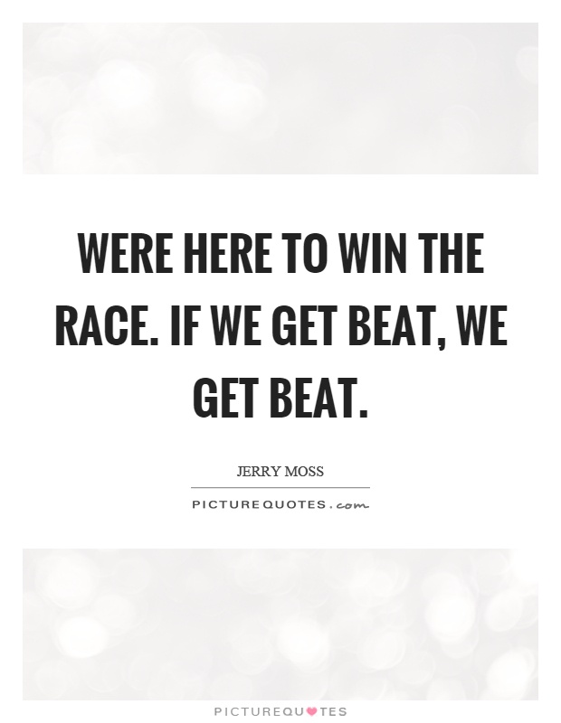 Were here to win the race. If we get beat, we get beat Picture Quote #1