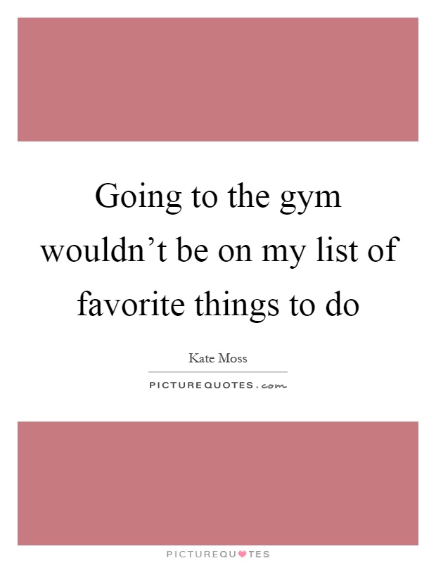 Going to the gym wouldn't be on my list of favorite things to do Picture Quote #1