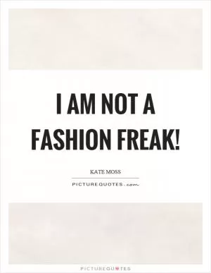 I am not a fashion freak! Picture Quote #1