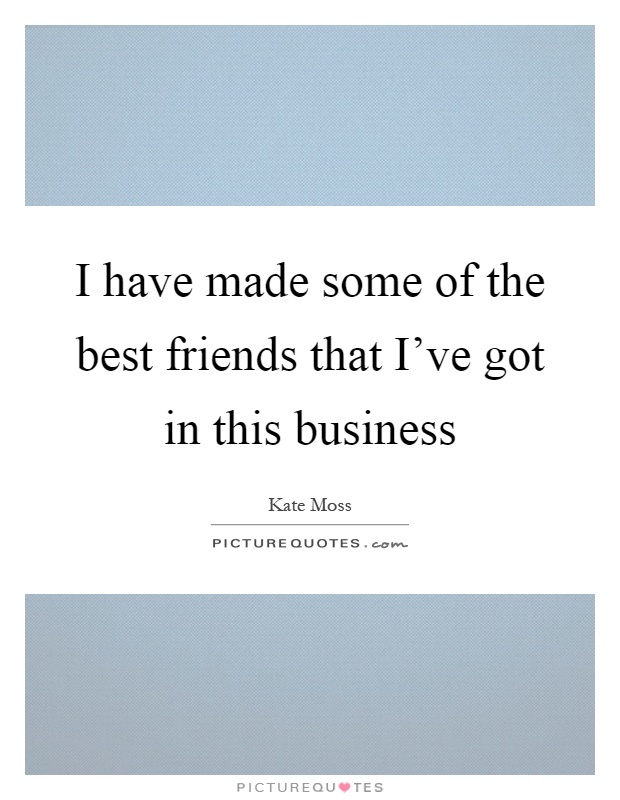 I have made some of the best friends that I've got in this business Picture Quote #1