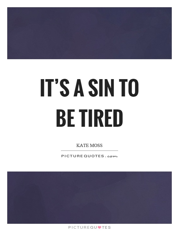 It's a sin to be tired Picture Quote #1