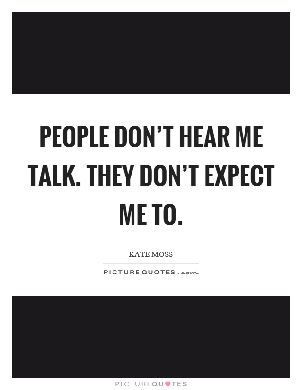 People don't hear me talk. They don't expect me to Picture Quote #1