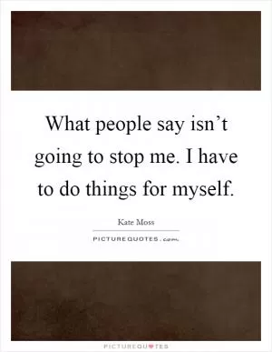 What people say isn’t going to stop me. I have to do things for myself Picture Quote #1