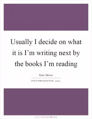 Usually I decide on what it is I’m writing next by the books I’m reading Picture Quote #1