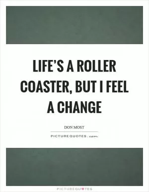 Life’s a roller coaster, but I feel a change Picture Quote #1