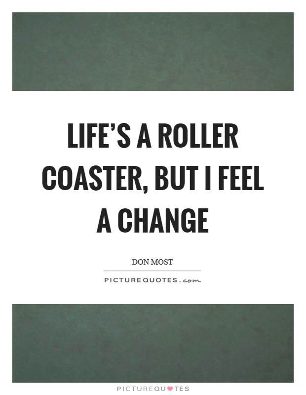 Life's a roller coaster, but I feel a change Picture Quote #1