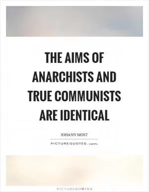 The aims of anarchists and true communists are identical Picture Quote #1