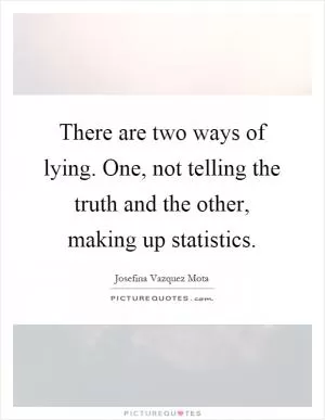 There are two ways of lying. One, not telling the truth and the other, making up statistics Picture Quote #1
