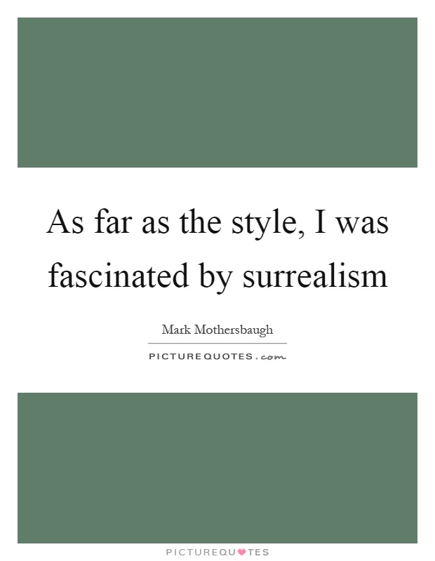 As far as the style, I was fascinated by surrealism Picture Quote #1