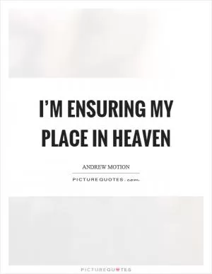 I’m ensuring my place in heaven Picture Quote #1