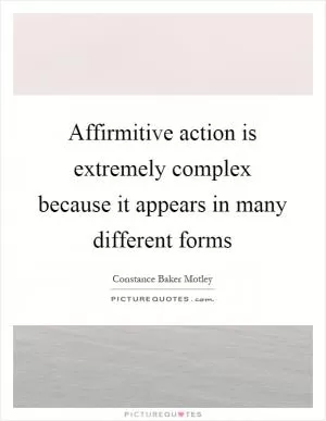 Affirmitive action is extremely complex because it appears in many different forms Picture Quote #1