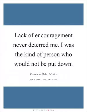Lack of encouragement never deterred me. I was the kind of person who would not be put down Picture Quote #1