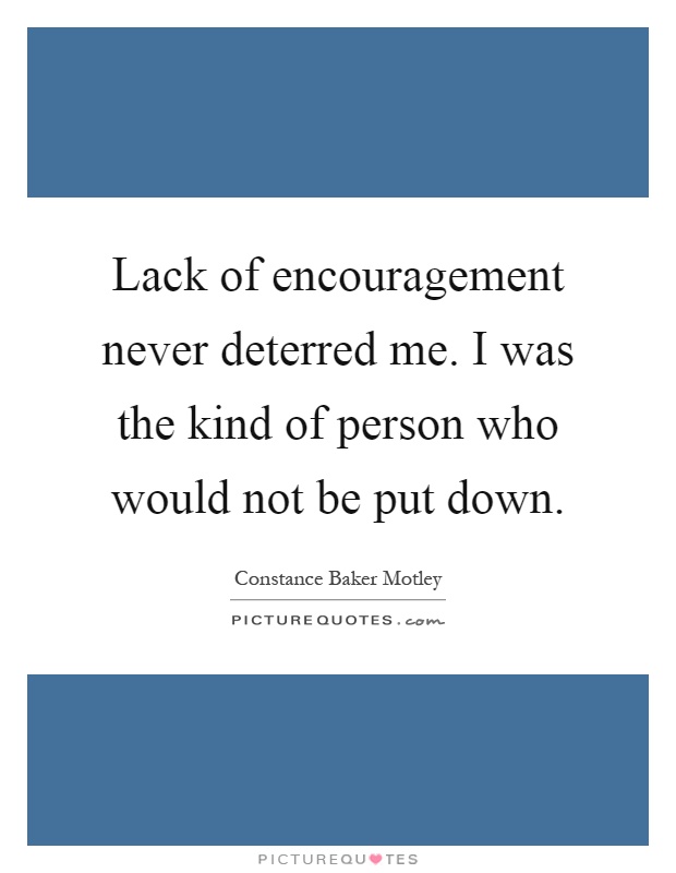 Lack of encouragement never deterred me. I was the kind of person who would not be put down Picture Quote #1