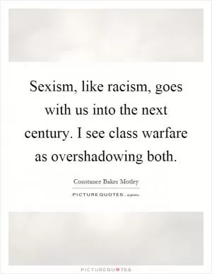Sexism, like racism, goes with us into the next century. I see class warfare as overshadowing both Picture Quote #1