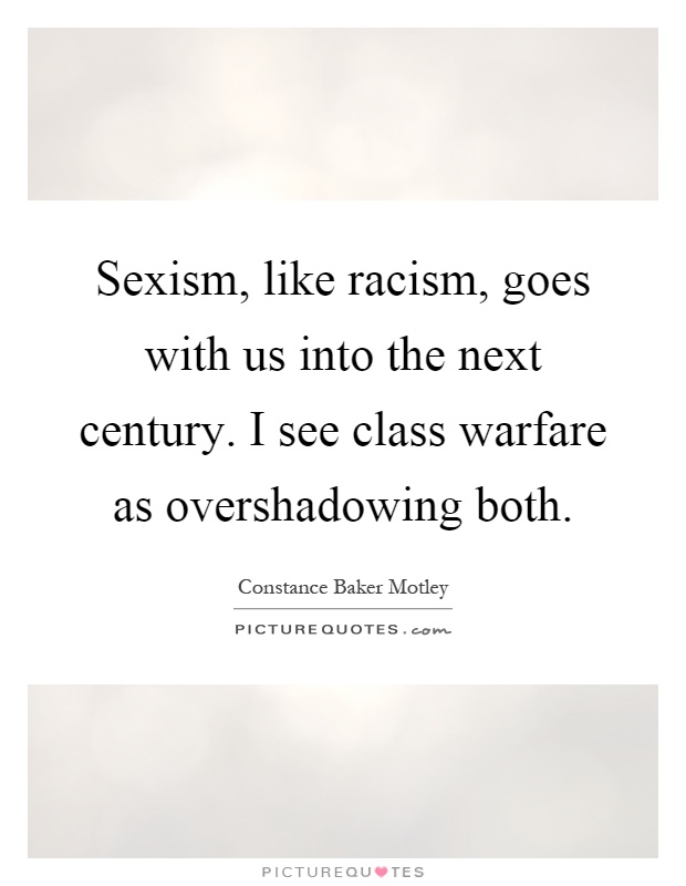 Sexism, like racism, goes with us into the next century. I see class warfare as overshadowing both Picture Quote #1