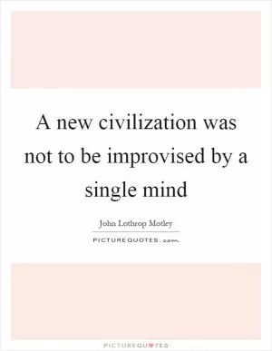 A new civilization was not to be improvised by a single mind Picture Quote #1