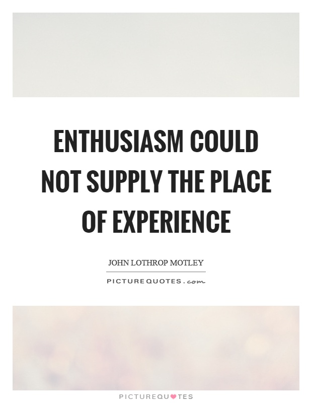 Enthusiasm could not supply the place of experience Picture Quote #1