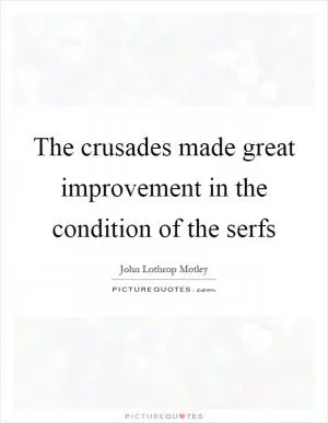 The crusades made great improvement in the condition of the serfs Picture Quote #1