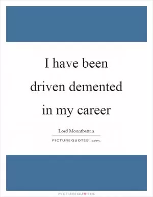 I have been driven demented in my career Picture Quote #1