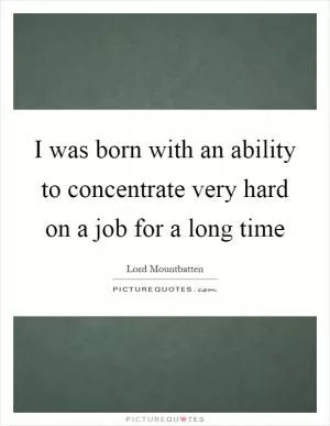 I was born with an ability to concentrate very hard on a job for a long time Picture Quote #1