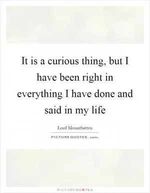 It is a curious thing, but I have been right in everything I have done and said in my life Picture Quote #1