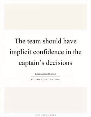 The team should have implicit confidence in the captain’s decisions Picture Quote #1