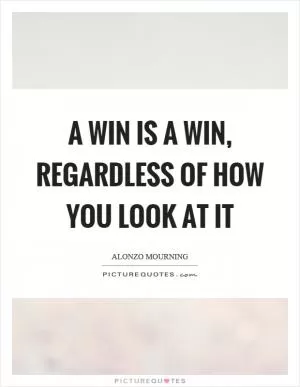 A win is a win, regardless of how you look at it Picture Quote #1