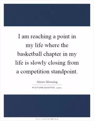 I am reaching a point in my life where the basketball chapter in my life is slowly closing from a competition standpoint Picture Quote #1