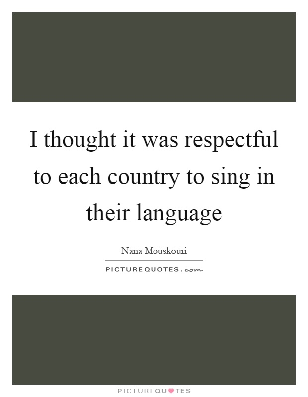 I thought it was respectful to each country to sing in their language Picture Quote #1