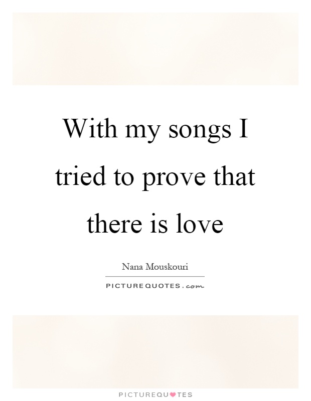 With my songs I tried to prove that there is love Picture Quote #1