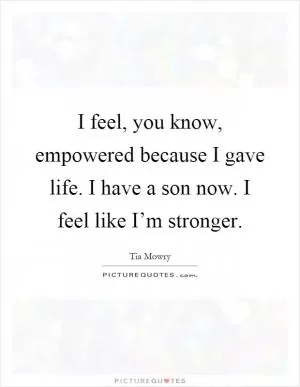 I feel, you know, empowered because I gave life. I have a son now. I feel like I’m stronger Picture Quote #1