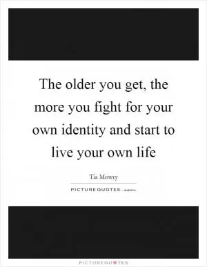 The older you get, the more you fight for your own identity and start to live your own life Picture Quote #1