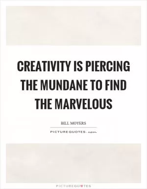 Creativity is piercing the mundane to find the marvelous Picture Quote #1