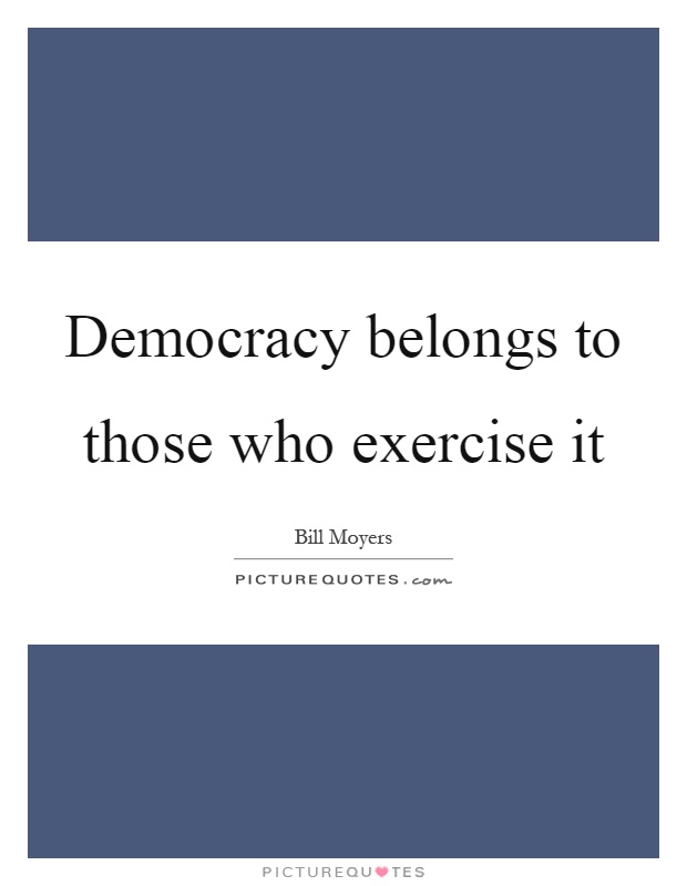 Democracy belongs to those who exercise it Picture Quote #1