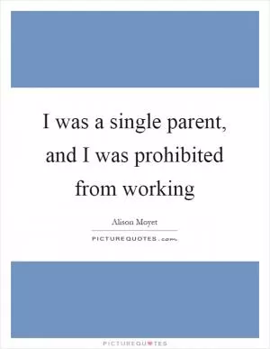 I was a single parent, and I was prohibited from working Picture Quote #1