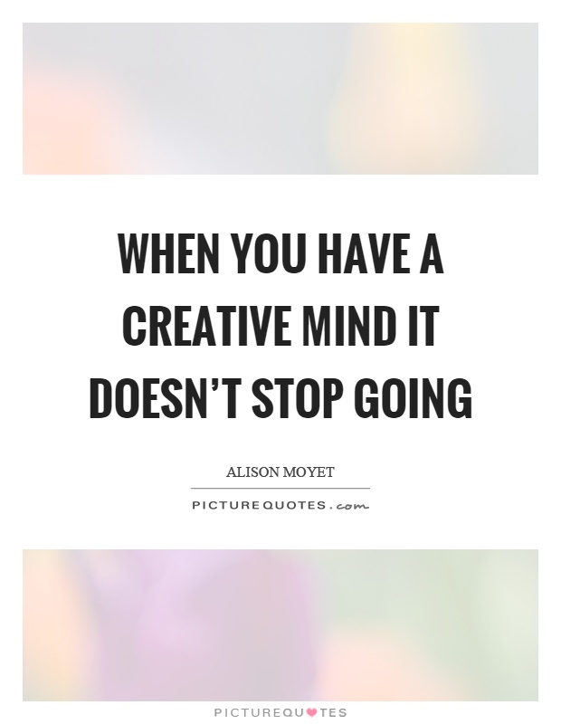 When you have a creative mind it doesn't stop going Picture Quote #1