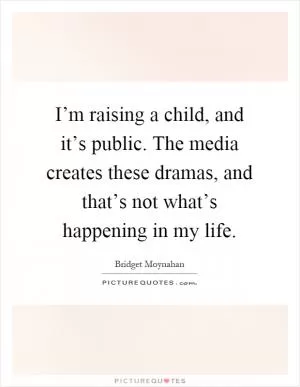 I’m raising a child, and it’s public. The media creates these dramas, and that’s not what’s happening in my life Picture Quote #1